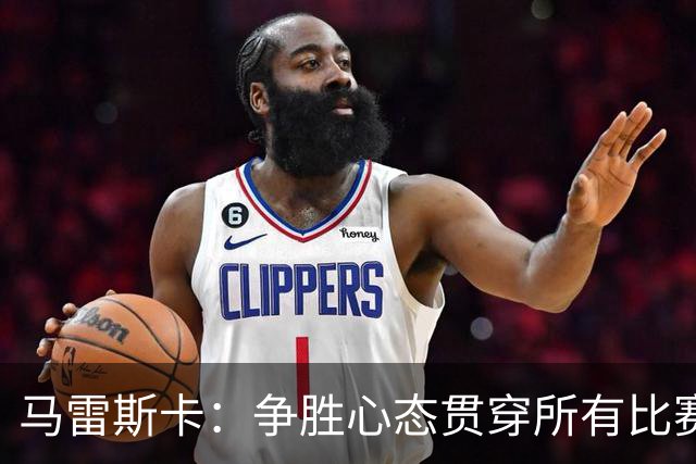 马雷斯卡：争胜心态贯穿所有比赛，轮换阵容展现实力